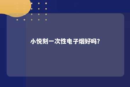 小悦刻一次性电子烟好吗？ 