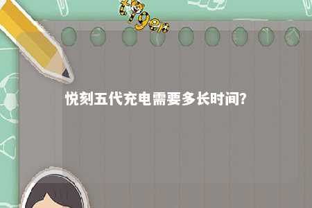 悦刻五代充电需要多长时间？ 